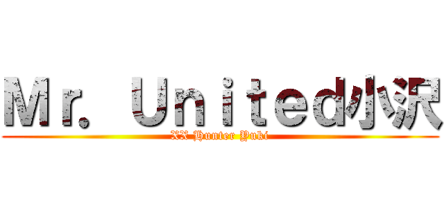 Ｍｒ．Ｕｎｉｔｅｄ小沢 (XX Hunter Yuki)