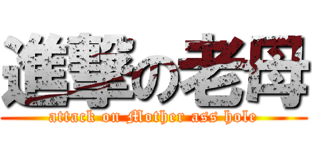 進撃の老母 (attack on Mother ass hole)