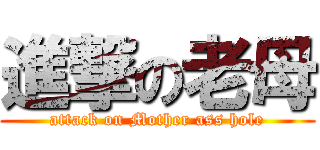 進撃の老母 (attack on Mother ass hole)