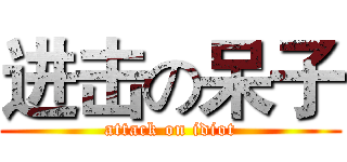 进击の呆子 (attack on idiot)