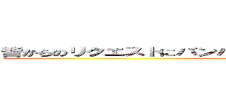 皆からのリクエストにバンバンこたえたいけどできるかな？な企画 (attack on titan)