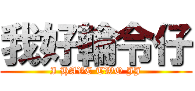 我好輪令仔 (I HAVE TWO JJ)