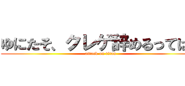 ゆにたそ、クレゲ辞めるってばよ (attack on titan)