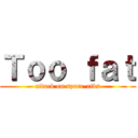Ｔｏｏ ｆａｔ (attack on spare-ribs)