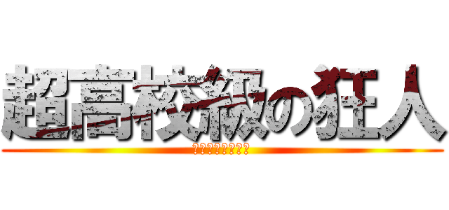 超高校級の狂人 (ただのヤバいやつ)