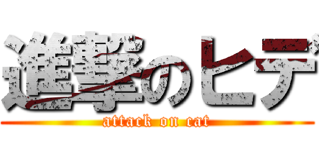 進撃のヒデ (attack on cat)