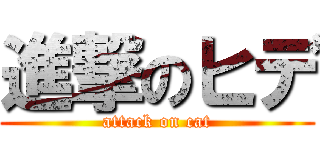 進撃のヒデ (attack on cat)