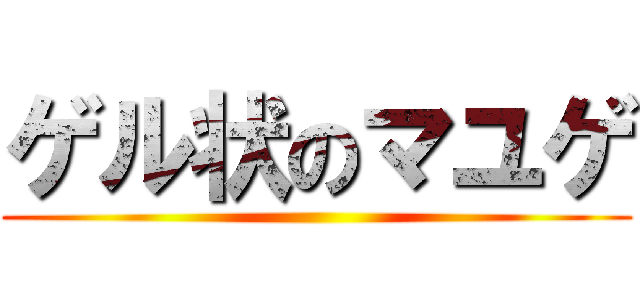 ゲル状のマユゲ ()