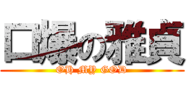 口爆の雅貞 (OH MY GOD)