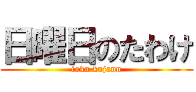 日曜日のたわけ (ioku kujann)