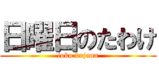 日曜日のたわけ (ioku kujann)