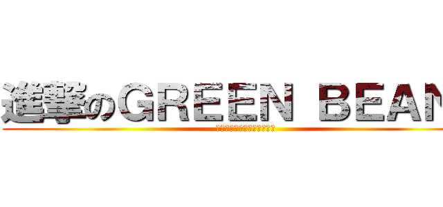 進撃のＧＲＥＥＮ ＢＥＡＮＳ (さばとさんまと僕等の歩く道)