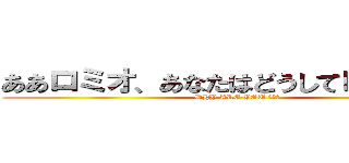 ああロミオ、あなたはどうしてロミオなの (WHY ARE YOU ロミオ)