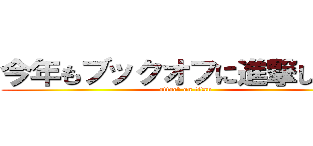今年もブックオフに進撃しましょ (attack on titan)