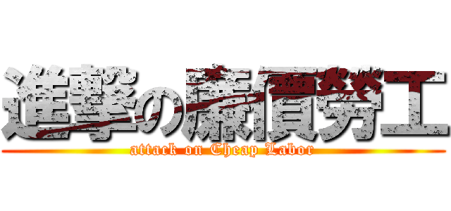 進撃の廉價勞工 (attack on Cheap Labor)