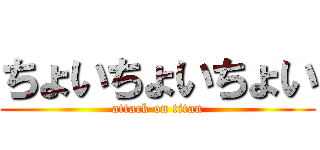 ちょいちょいちょい (attack on titan)