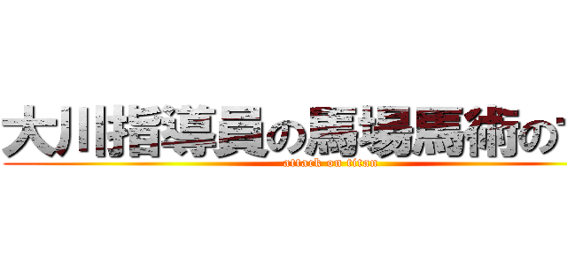 大川指導員の馬場馬術の世界 (attack on titan)