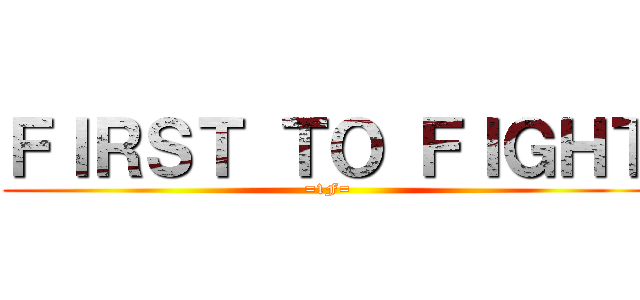 ＦＩＲＳＴ ＴＯ ＦＩＧＨＴ (=1F=)