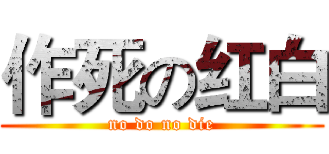 作死の红白 (no do no die)