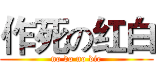 作死の红白 (no do no die)