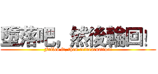 墮落吧，然後輪回！ (Fallen it, then reincarnation!)