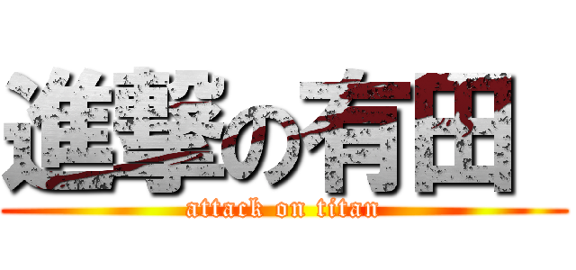 進撃の有田  (attack on titan)