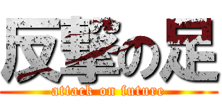 反撃の足 (attack on future)