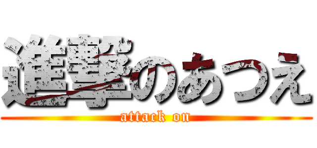 進撃のあつえ (attack on)