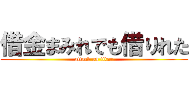 借金まみれでも借りれた (attack on titan)