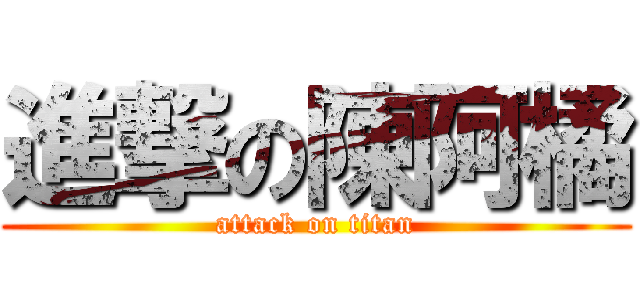 進撃の陳阿橘 (attack on titan)