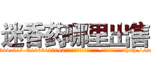 迷香药哪里出售 (迷香药哪里出售【电-151x68344x817-Q1065427042元吉药业】我们做的是长期生意,靠的是老客户长期支持http://sngk.net/70W0dt

参考消息网我们做的是长期生意,靠的是老客户长期支持也许我们早该意识到，就连鲍勃·霍斯金斯（金球奖戏剧类电影男主角 
)