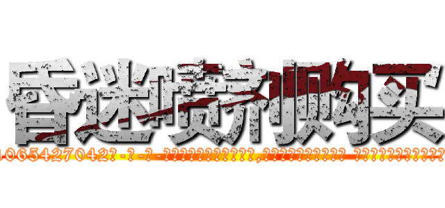 昏迷喷剂购买 (昏迷喷剂购买【电-话151x68344x817-Q1065427042元-吉-药-业】我们做的是长期生意,靠的是老客户长期支持 昏迷喷剂购买在发表了一篇http://sngk.net/6JVdHM

参考消息网我们做的是长期生意,靠的是老客户长期支持也许我们早该意识到，就连鲍勃·霍斯金斯（金球奖戏剧类电影男主角 
)