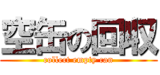 空缶の回収 (collect empty can)