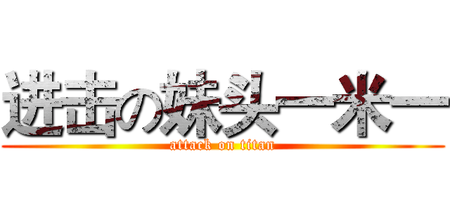 进击の妹头一米一 (attack on titan)