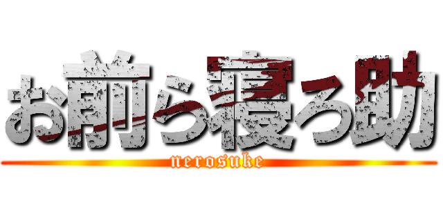 お前ら寝ろ助 (nerosuke)