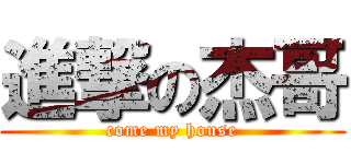 進撃の杰哥 (come my house)