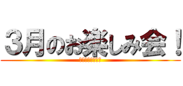 ３月のお楽しみ会！ (イエーイイエーイ)
