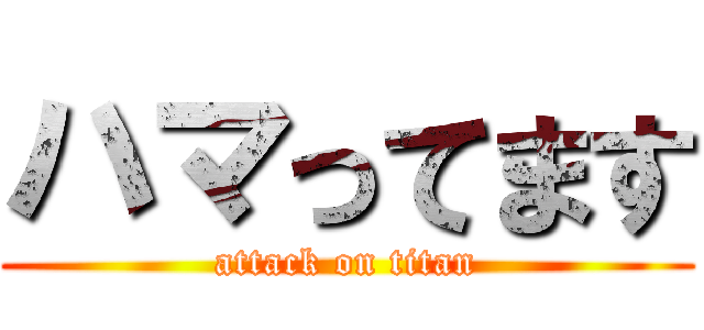 ハマってます (attack on titan)