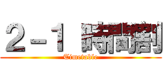 ２－１ 時間割 (Timetable)