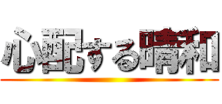 心配する晴和 ()