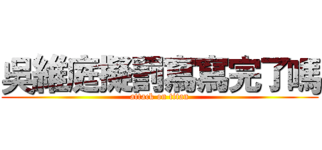 吳維庭擬罰寫寫完了嗎 (attack on titan)