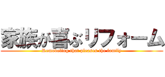 家族が喜ぶリフォーム (Remodeling that pleases the family)