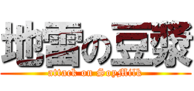 地雷の豆漿 (attack on SoyMilk)