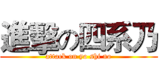 進擊の四系乃 (attack on yo shi no)