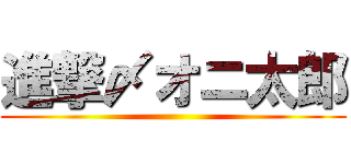 進撃〆オニ太郎 ()