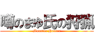 噂のまゆ氏の狩猟 (Monster Hunter)