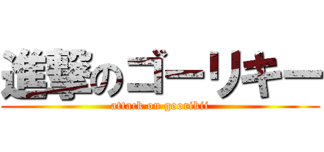 進撃のゴーリキー (attack on goorikii)