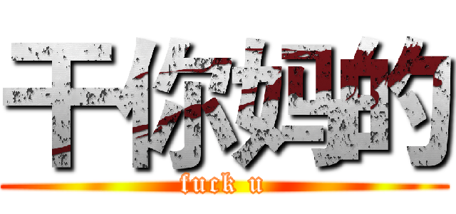 干你妈的 (fuck u)