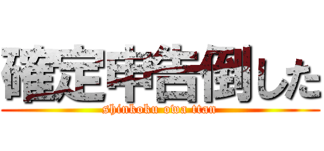 確定申告倒した (shinkoku owa ttan)