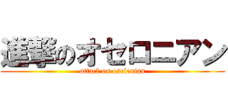 進撃のオセロニアン (attack on oselonian)